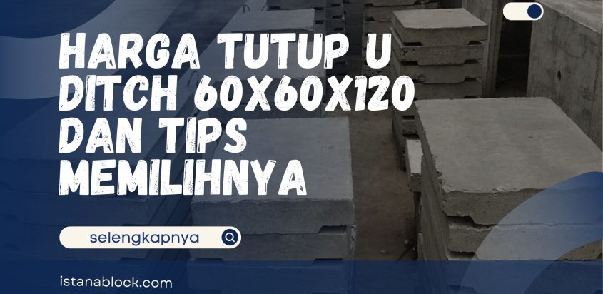 Harga Tutup U Ditch 60x60x120 dan Tips Memilihnya