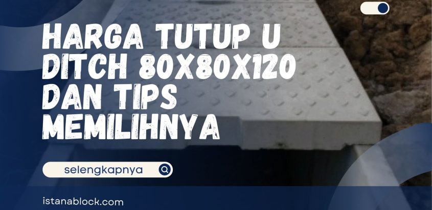 Harga Tutup U Ditch 80x80x120 dan Tips Memilihnya